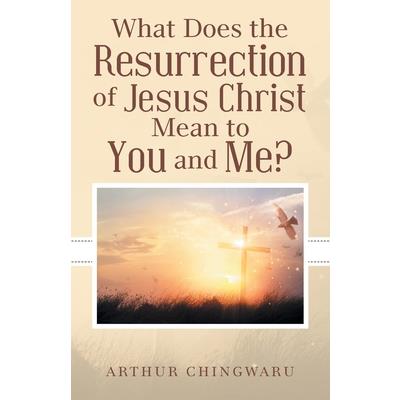What Does the Resurrection of Jesus Christ Mean to You and Me?