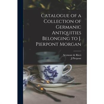 Catalogue of a Collection of Germanic Antiquities Belonging to J. Pierpont Morgan