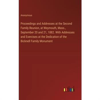 Proceedings and Addresses at the Second Family Reunion, at Weymouth, Mass., September 20 and 21, 1882. With Addresses and Exercises at the Dedication of the Bicknell Family Monument
