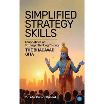 Simplified Strategy Skills - Foundations of Strategic Thinking Through the Bhagavad Gita