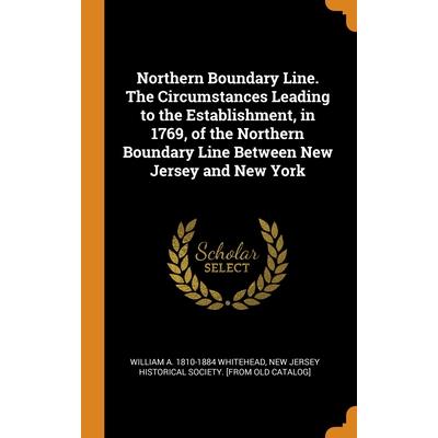 Northern Boundary Line. The Circumstances Leading to the Establishment, in 1769, of the Northern Boundary Line Between New Jersey and New York