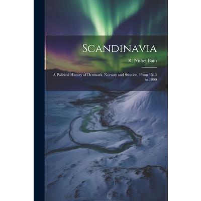 Scandinavia; a Political History of Denmark, Norway and Sweden, From 1513 to 1900