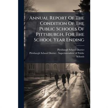 Annual Report Of The Condition Of The Public Schools Of Pittsburgh, For The School Year Ending