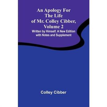An Apology for the Life of Mr. Colley Cibber, Volume 2 Written by Himself. A New Edition with Notes and Supplement