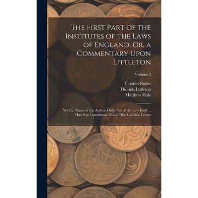 The First Part of the Institutes of the Laws of England, Or, a Commentary Upon Littleton