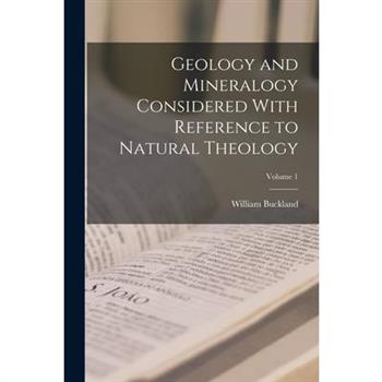 Geology and Mineralogy Considered With Reference to Natural Theology; Volume 1