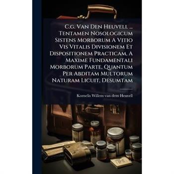 C.g. Van Den Heuvell ... Tentamen Nosologicum Sistens Morborum A Vitio Vis Vitalis Divisionem Et Dispositionem Practicam, A Maxime Fundamentali Morborum Parte, Quantum Per Abditam Multorum Naturam Lic