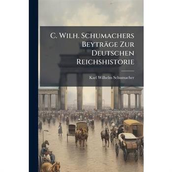 C. Wilh. Schumachers Beytr瓣ge Zur Deutschen Reichshistorie