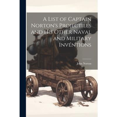 A List of Captain Norton’s Projectiles and His Other Naval and Military Inv矇ntions