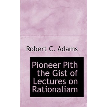 Pioneer Pith the Gist of Lectures on Rationaliam