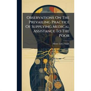 Observations On The Prevailing Practice Of Supplying Medical Assistance To The Poor