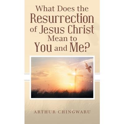 What Does the Resurrection of Jesus Christ Mean to You and Me?