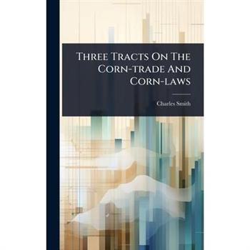Three Tracts On The Corn-trade And Corn-laws