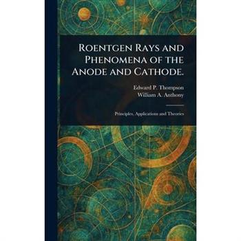 Roentgen Rays and Phenomena of the Anode and Cathode.