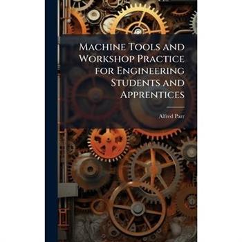 Machine Tools and Workshop Practice for Engineering Students and Apprentices