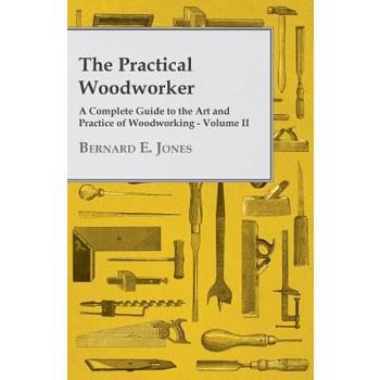 The Practical Woodworker - A Complete Guide to the Art and Practice of Woodworking - Volume II