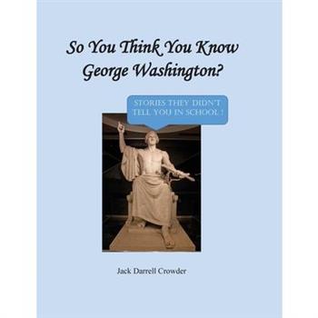So You Think You Know George Washington? Stories They Didn't Tell You in School!