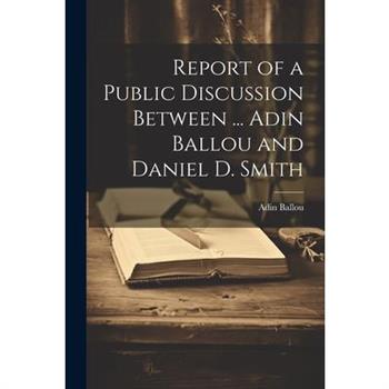 Report of a Public Discussion Between ... Adin Ballou and Daniel D. Smith