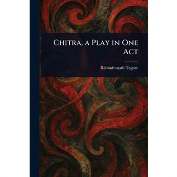 Chitra, a Play in One Act Chitra, a Play in One Act