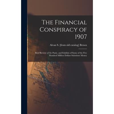 The Financial Conspiracy of 1907; Brief Review of the Panic, and Exhibits of Some of the Five Hundred Million Dollars Substitute Money