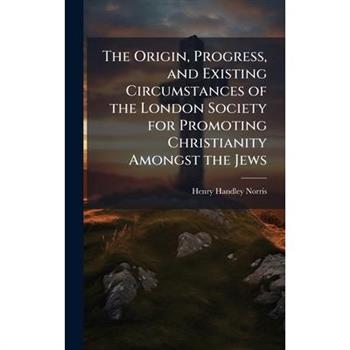 The Origin, Progress, and Existing Circumstances of the London Society for Promoting Christianity Amongst the Jews