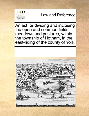 An act for dividing and inclosing the open and common fields, meadows and pastures, within the township of Hotham, in the east-riding of the county of York.