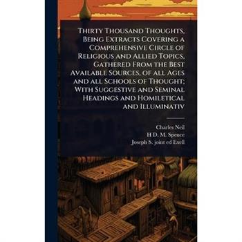 Thirty Thousand Thoughts, Being Extracts Covering a Comprehensive Circle of Religious and Allied Topics, Gathered From the Best Available Sources, of all Ages and all Schools of Thought; With Suggesti