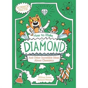 How to Make a Diamond and Other Incredible Ideas about Chemistry