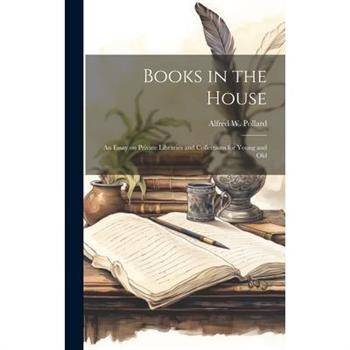 Books in the House; an Essay on Private Libraries and Collections for Young and Old