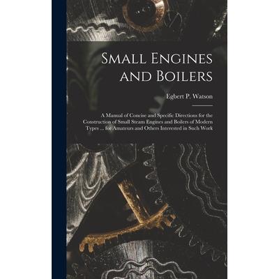 Small Engines and Boilers; a Manual of Concise and Specific Directions for the Construction of Small Steam Engines and Boilers of Modern Types ... for Amateurs and Others Interested in Such Work