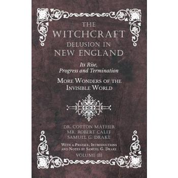 The Witchcraft Delusion in New England - Its Rise, Progress and Termination - More Wonders of the Invisible World - With a Preface, Introductions and Notes by Samuel G. Drake - Volume III