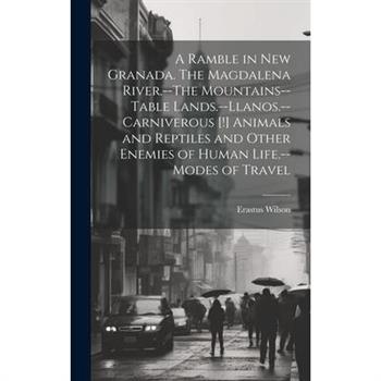 A Ramble in New Granada. The Magdalena River.--The Mountains--Table Lands.--Llanos.--Carniverous [!] Animals and Reptiles and Other Enemies of Human Life.--Modes of Travel