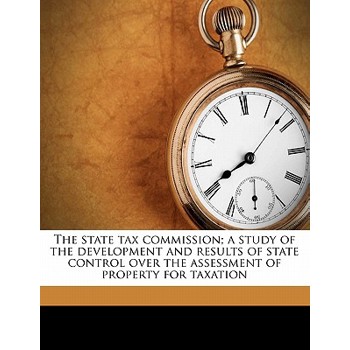 The State Tax Commission; A Study of the Development and Results of State Control Over the Assessment of Property for Taxation
