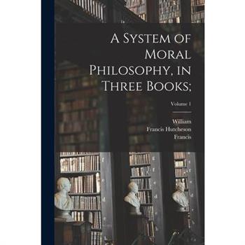 A System of Moral Philosophy, in Three Books;; Volume 1