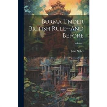 Burma Under British Rule--And Before; Volume 1
