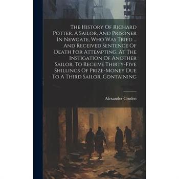 The History Of Richard Potter, A Sailor, And Prisoner In Newgate, Who Was Tried ... And Received Sentence Of Death For Attempting, At The Instigation Of Another Sailor, To Receive Thirty-five Shilling