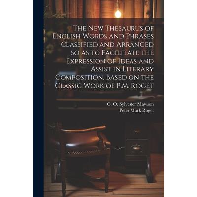 The new Thesaurus of English Words and Phrases Classified and Arranged so as to Facilitate the Expression of Ideas and Assist in Literary Composition, Based on the Classic Work of P.M. Roget