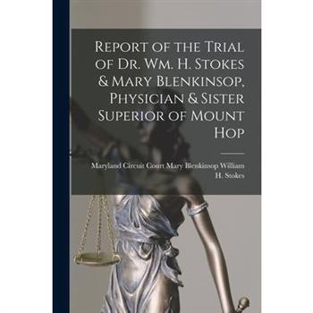 Report of the Trial of Dr. Wm. H. Stokes & Mary Blenkinsop, Physician & Sister Superior of Mount Hop