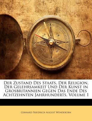 Der Zustand Des Staats, Der Religion, Der Gelehrsamkeit Und Der Kunst in Grosbritannien Gegen Das Ende Des Achtzehnten Jahrhunderts, Volume 1