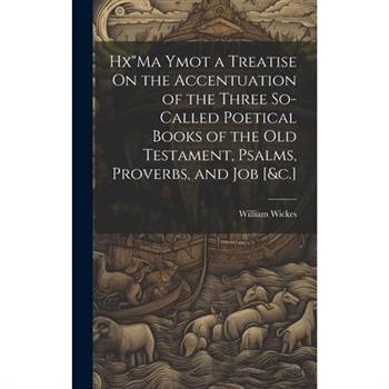 Hx"Ma Ymot a Treatise On the Accentuation of the Three So-Called Poetical Books of the Old Testament, Psalms, Proverbs, and Job [&c.]