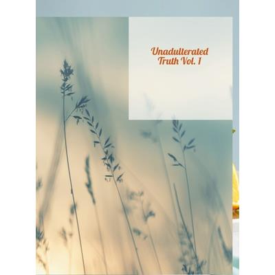 Unadulterated Truth Vol 1.