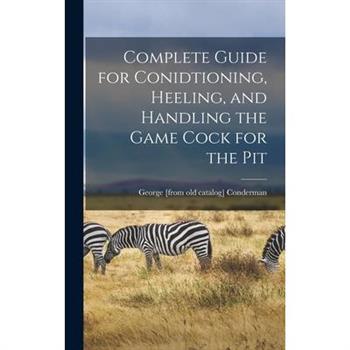 Complete Guide for Conidtioning, Heeling, and Handling the Game Cock for the Pit