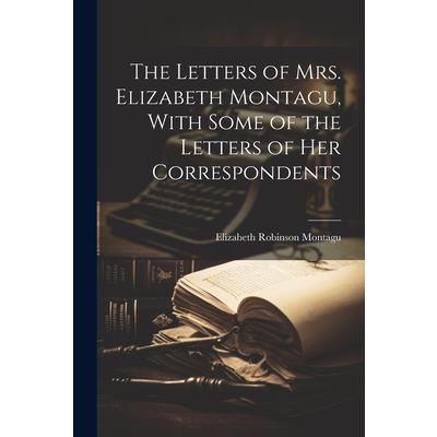 The Letters of Mrs. Elizabeth Montagu, With Some of the Letters of Her Correspondents