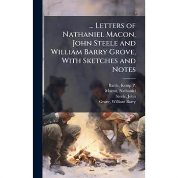 ... Letters of Nathaniel Macon, John Steele and William Barry Grove, With Sketches and Notes
