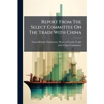 Report From The Select Committee On The Trade With China