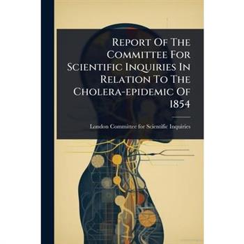 Report Of The Committee For Scientific Inquiries In Relation To The Cholera-epidemic Of 1854