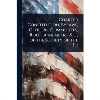 Charter Constitution, Bylaws, Officers, Committees, Role of Members, & c., of the Society of the Fr