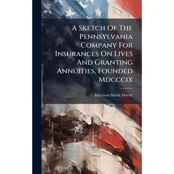 A Sketch Of The Pennsylvania Company For Insurances On Lives And Granting Annuities, Founded Mdcccix