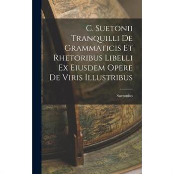 C. Suetonii Tranquilli De Grammaticis et Rhetoribus Libelli ex Eiusdem Opere De Viris Illustribus
