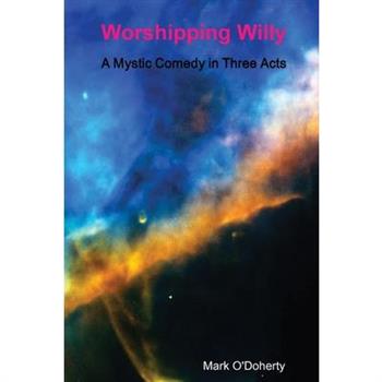 Worshipping Willy - A Mystic Comedy in Three Acts